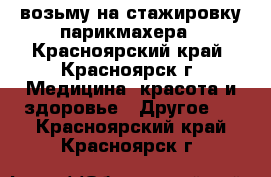 возьму на стажировку парикмахера - Красноярский край, Красноярск г. Медицина, красота и здоровье » Другое   . Красноярский край,Красноярск г.